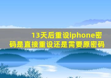 13天后重设iphone密码是直接重设还是需要原密码