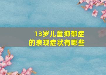 13岁儿童抑郁症的表现症状有哪些