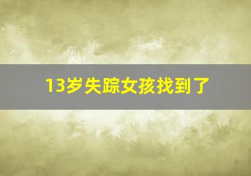 13岁失踪女孩找到了