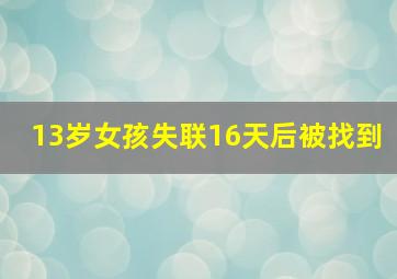 13岁女孩失联16天后被找到