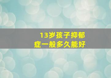 13岁孩子抑郁症一般多久能好