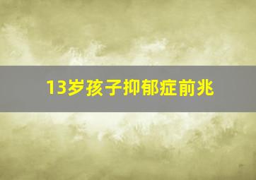 13岁孩子抑郁症前兆