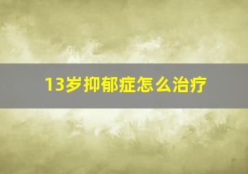 13岁抑郁症怎么治疗