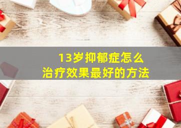 13岁抑郁症怎么治疗效果最好的方法