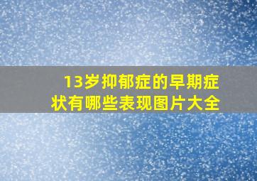 13岁抑郁症的早期症状有哪些表现图片大全