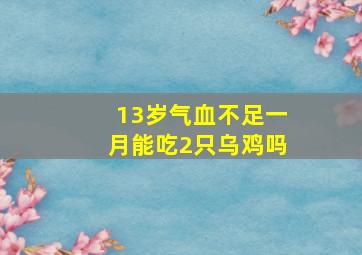 13岁气血不足一月能吃2只乌鸡吗