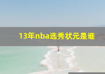 13年nba选秀状元是谁