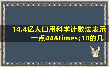 14.4亿人口用科学计数法表示一点44×10的几次方