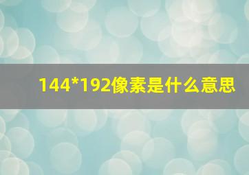 144*192像素是什么意思