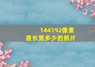 144192像素是长宽多少的照片