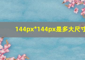 144px*144px是多大尺寸