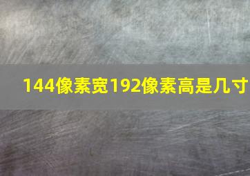 144像素宽192像素高是几寸