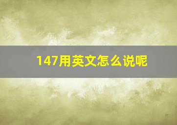 147用英文怎么说呢