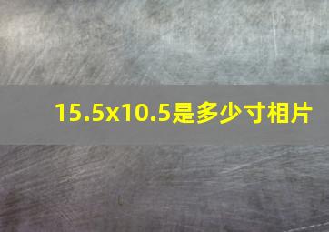 15.5x10.5是多少寸相片