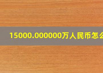 15000.000000万人民币怎么读