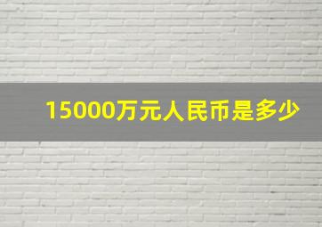 15000万元人民币是多少