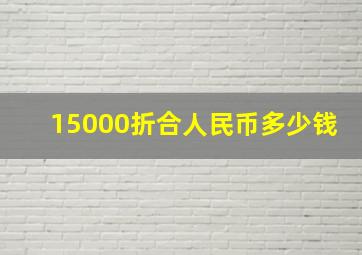 15000折合人民币多少钱