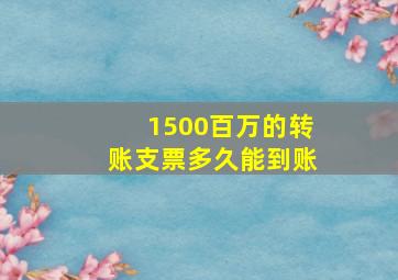 1500百万的转账支票多久能到账