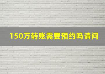 150万转账需要预约吗请问