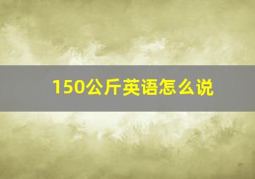 150公斤英语怎么说