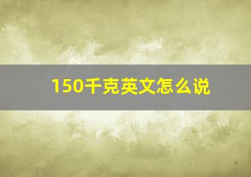 150千克英文怎么说