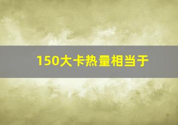 150大卡热量相当于