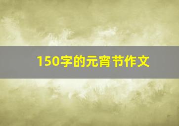 150字的元宵节作文