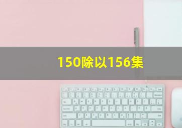 150除以156集