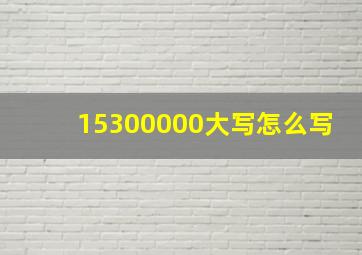 15300000大写怎么写