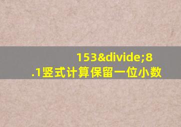 153÷8.1竖式计算保留一位小数