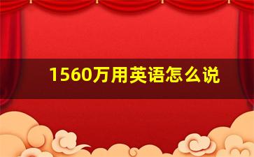 1560万用英语怎么说