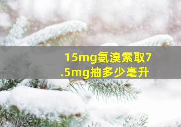 15mg氨溴索取7.5mg抽多少毫升