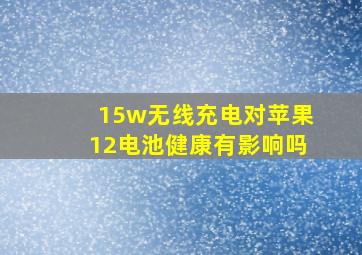 15w无线充电对苹果12电池健康有影响吗