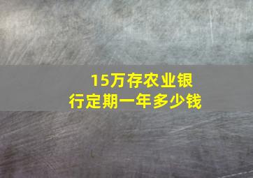 15万存农业银行定期一年多少钱