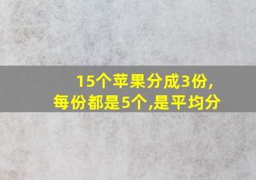 15个苹果分成3份,每份都是5个,是平均分