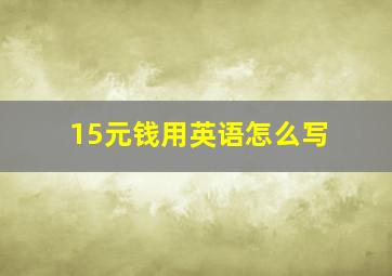 15元钱用英语怎么写