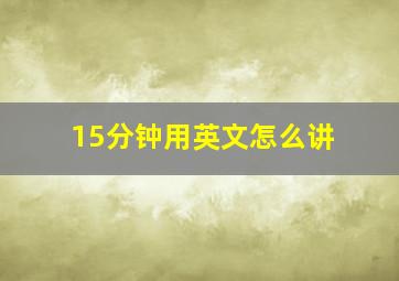 15分钟用英文怎么讲