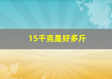 15千克是好多斤