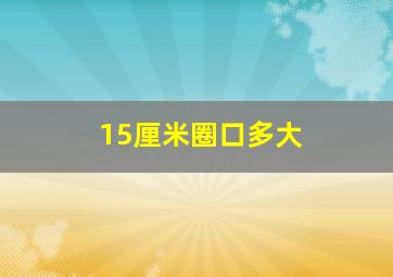 15厘米圈口多大