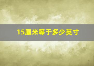 15厘米等于多少英寸