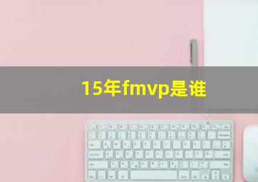 15年fmvp是谁