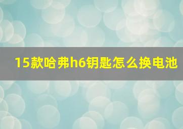 15款哈弗h6钥匙怎么换电池