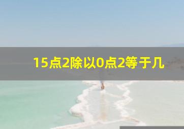 15点2除以0点2等于几