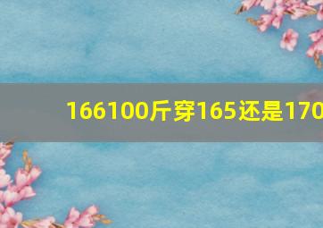 166100斤穿165还是170