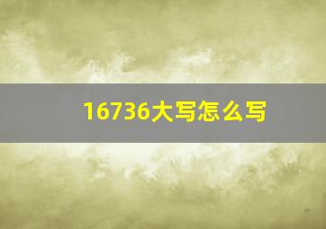 16736大写怎么写