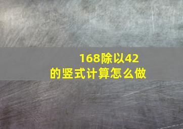 168除以42的竖式计算怎么做