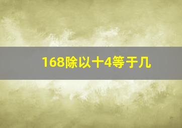 168除以十4等于几