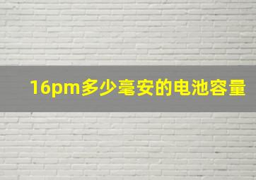 16pm多少毫安的电池容量