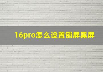 16pro怎么设置锁屏黑屏