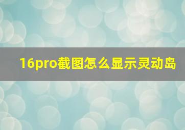 16pro截图怎么显示灵动岛